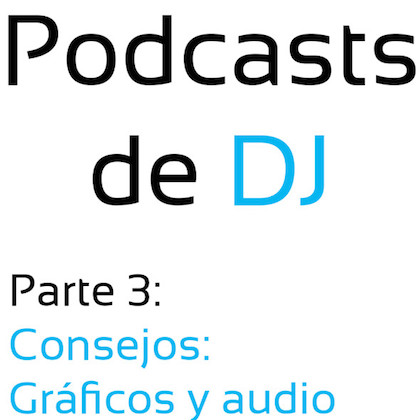 Podcasts de DJ (Parte 3) – Consejos: Gráficos y audio